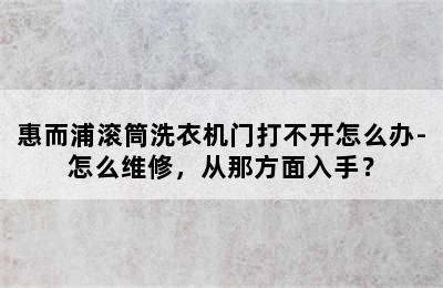 惠而浦滚筒洗衣机门打不开怎么办-怎么维修，从那方面入手？