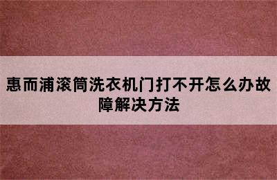 惠而浦滚筒洗衣机门打不开怎么办故障解决方法