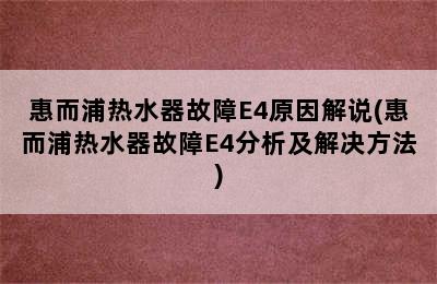 惠而浦热水器故障E4原因解说(惠而浦热水器故障E4分析及解决方法)