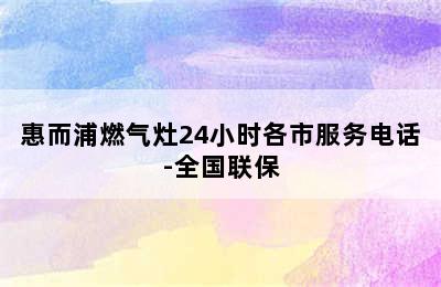 惠而浦燃气灶24小时各市服务电话-全国联保