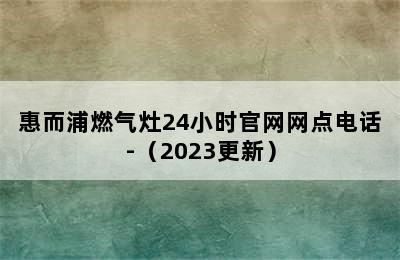 惠而浦燃气灶24小时官网网点电话-（2023更新）