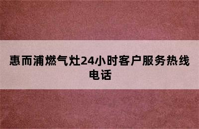 惠而浦燃气灶24小时客户服务热线电话