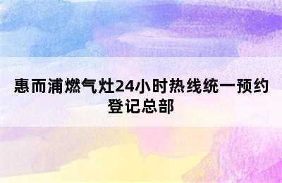 惠而浦燃气灶24小时热线统一预约登记总部