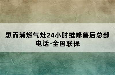 惠而浦燃气灶24小时维修售后总部电话-全国联保