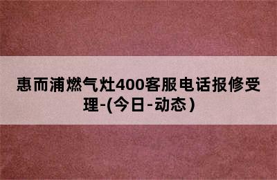 惠而浦燃气灶400客服电话报修受理-(今日-动态）