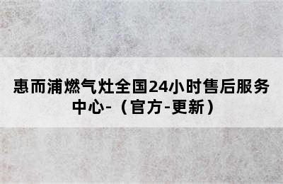 惠而浦燃气灶全国24小时售后服务中心-（官方-更新）