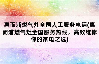 惠而浦燃气灶全国人工服务电话(惠而浦燃气灶全国服务热线，高效维修你的家电之选)