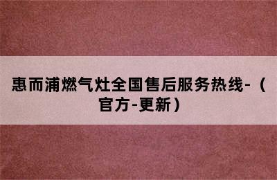 惠而浦燃气灶全国售后服务热线-（官方-更新）