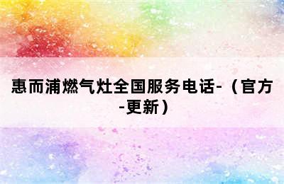 惠而浦燃气灶全国服务电话-（官方-更新）