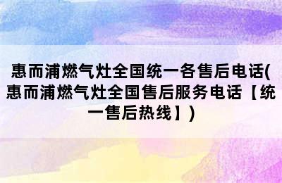 惠而浦燃气灶全国统一各售后电话(惠而浦燃气灶全国售后服务电话【统一售后热线】)