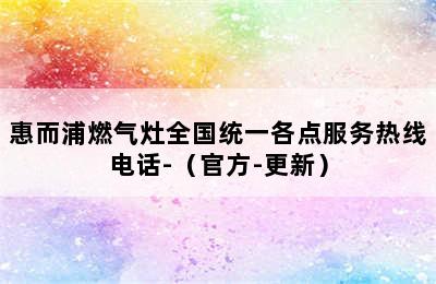 惠而浦燃气灶全国统一各点服务热线电话-（官方-更新）