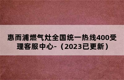 惠而浦燃气灶全国统一热线400受理客服中心-（2023已更新）