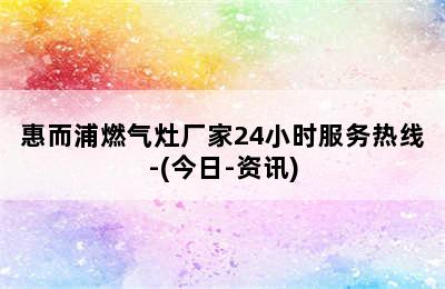 惠而浦燃气灶厂家24小时服务热线-(今日-资讯)