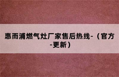 惠而浦燃气灶厂家售后热线-（官方-更新）