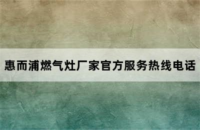 惠而浦燃气灶厂家官方服务热线电话