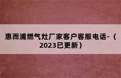 惠而浦燃气灶厂家客户客服电话-（2023已更新）