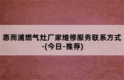 惠而浦燃气灶厂家维修服务联系方式-(今日-推荐)