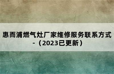 惠而浦燃气灶厂家维修服务联系方式-（2023已更新）