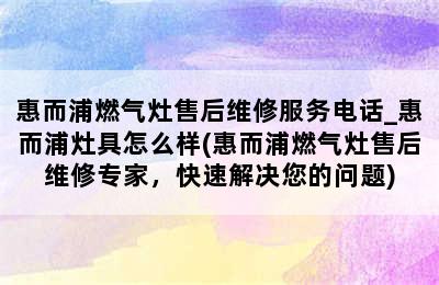 惠而浦燃气灶售后维修服务电话_惠而浦灶具怎么样(惠而浦燃气灶售后维修专家，快速解决您的问题)