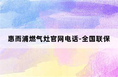 惠而浦燃气灶官网电话-全国联保