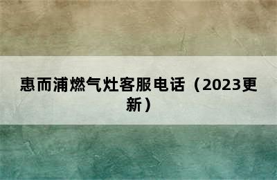 惠而浦燃气灶客服电话（2023更新）