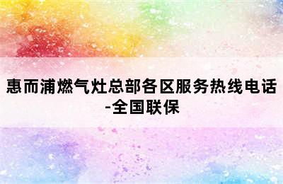 惠而浦燃气灶总部各区服务热线电话-全国联保