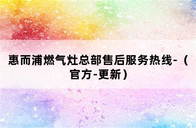 惠而浦燃气灶总部售后服务热线-（官方-更新）