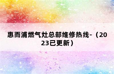 惠而浦燃气灶总部维修热线-（2023已更新）