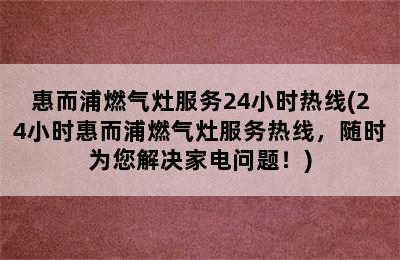 惠而浦燃气灶服务24小时热线(24小时惠而浦燃气灶服务热线，随时为您解决家电问题！)