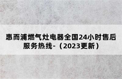 惠而浦燃气灶电器全国24小时售后服务热线-（2023更新）