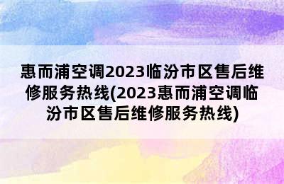 惠而浦空调2023临汾市区售后维修服务热线(2023惠而浦空调临汾市区售后维修服务热线)