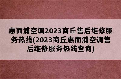 惠而浦空调2023商丘售后维修服务热线(2023商丘惠而浦空调售后维修服务热线查询)