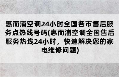 惠而浦空调24小时全国各市售后服务点热线号码(惠而浦空调全国售后服务热线24小时，快速解决您的家电维修问题)