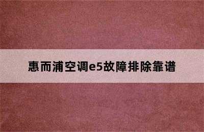 惠而浦空调e5故障排除靠谱