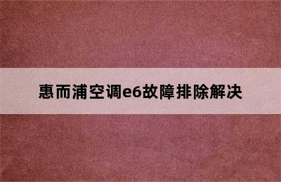 惠而浦空调e6故障排除解决