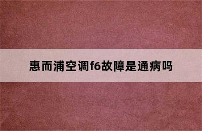 惠而浦空调f6故障是通病吗