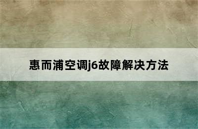 惠而浦空调j6故障解决方法