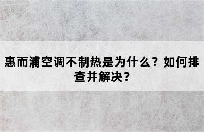 惠而浦空调不制热是为什么？如何排查并解决？