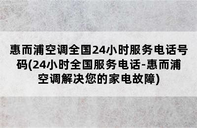 惠而浦空调全国24小时服务电话号码(24小时全国服务电话-惠而浦空调解决您的家电故障)