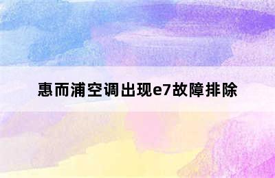 惠而浦空调出现e7故障排除