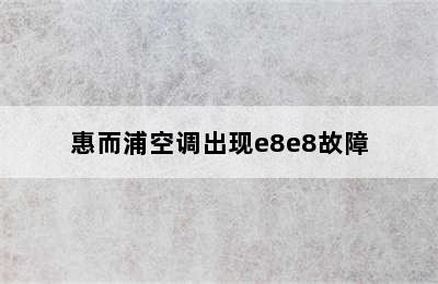 惠而浦空调出现e8e8故障