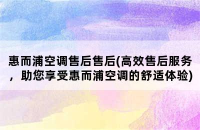 惠而浦空调售后售后(高效售后服务，助您享受惠而浦空调的舒适体验)