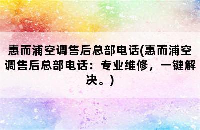 惠而浦空调售后总部电话(惠而浦空调售后总部电话：专业维修，一键解决。)