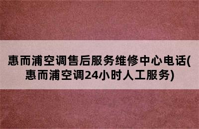 惠而浦空调售后服务维修中心电话(惠而浦空调24小时人工服务)