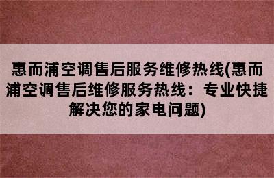 惠而浦空调售后服务维修热线(惠而浦空调售后维修服务热线：专业快捷解决您的家电问题)