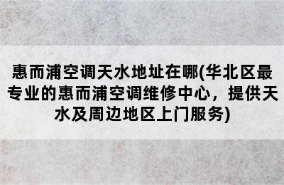 惠而浦空调天水地址在哪(华北区最专业的惠而浦空调维修中心，提供天水及周边地区上门服务)