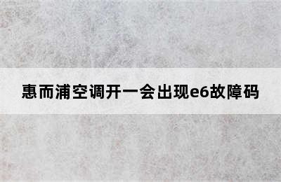 惠而浦空调开一会出现e6故障码