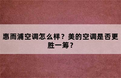 惠而浦空调怎么样？美的空调是否更胜一筹？