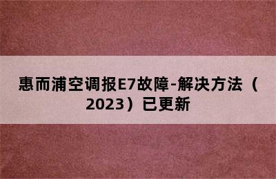 惠而浦空调报E7故障-解决方法（2023）已更新