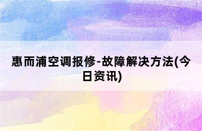 惠而浦空调报修-故障解决方法(今日资讯)